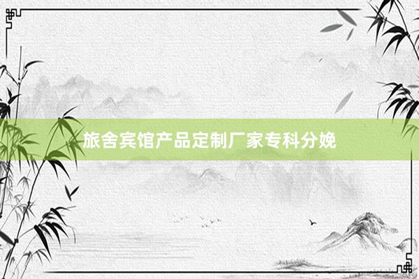 旅舍宾馆产品定制厂家专科分娩