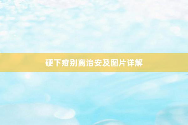 硬下疳别离治安及图片详解