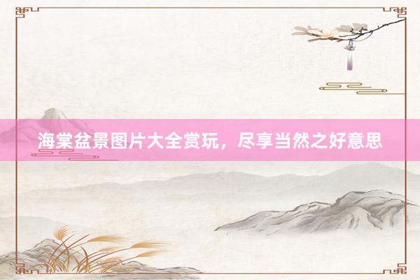 海棠盆景图片大全赏玩，尽享当然之好意思